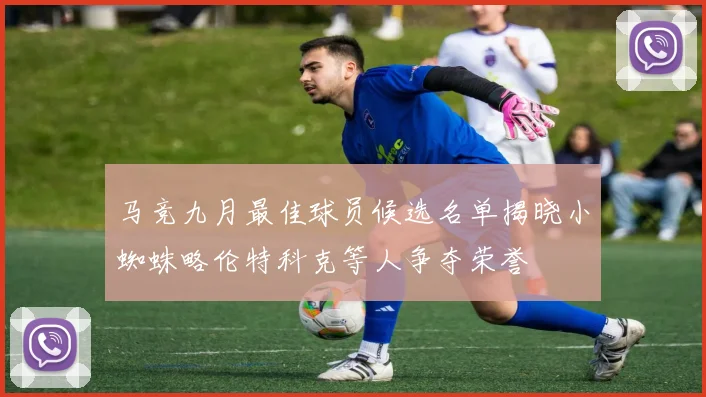 马竞九月最佳球员候选名单揭晓小蜘蛛略伦特科克等人争夺荣誉