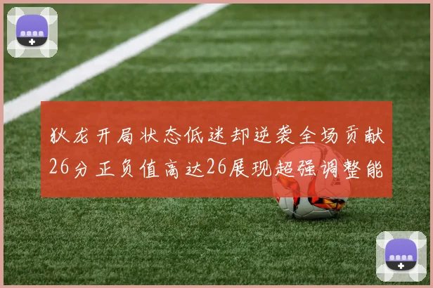 狄龙开局状态低迷却逆袭全场贡献26分正负值高达26展现超强调整能力