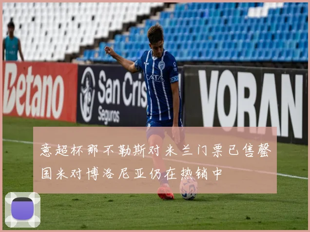 意超杯那不勒斯对米兰门票已售罄国米对博洛尼亚仍在热销中