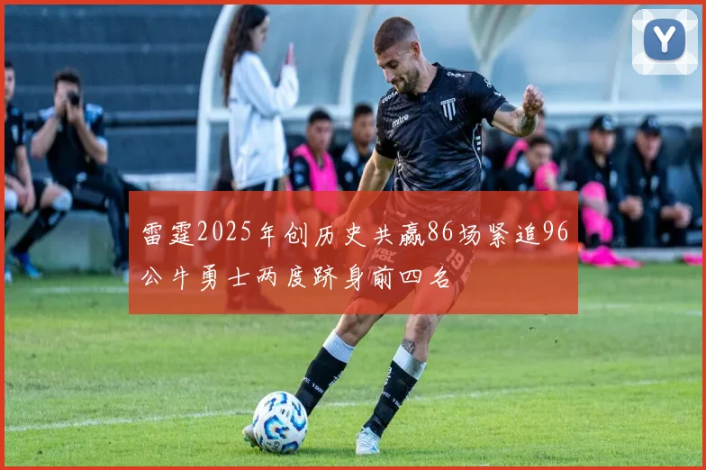 雷霆2025年创历史共赢86场紧追96公牛勇士两度跻身前四名