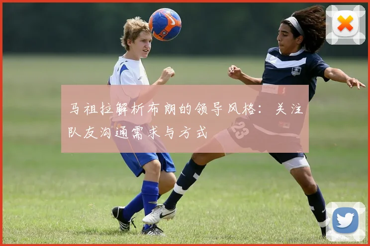 马祖拉解析布朗的领导风格：关注队友沟通需求与方式