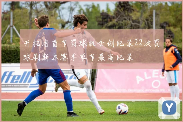 开拓者首节罚球机会创纪录22次罚球刷新本赛季单节最高纪录