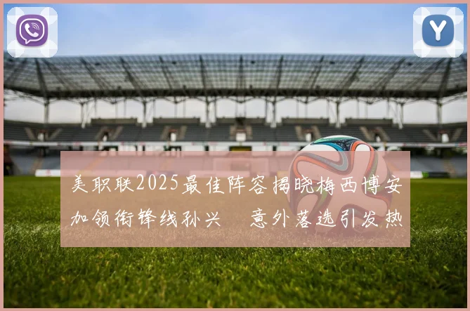 美职联2025最佳阵容揭晓梅西博安加领衔锋线孙兴慜意外落选引发热议