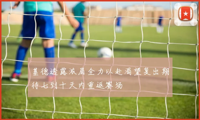 基德透露浓眉全力以赴渴望复出期待七到十天内重返赛场