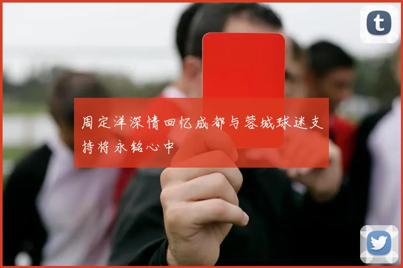 周定洋深情回忆成都与蓉城球迷支持将永铭心中