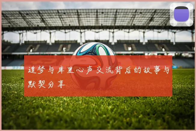 追梦与库里心声交流背后的故事与默契分享