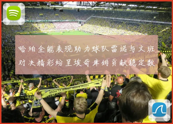 哈珀全能表现助力球队雷诺与文班对决精彩纷呈埃奇库姆贡献稳定数据