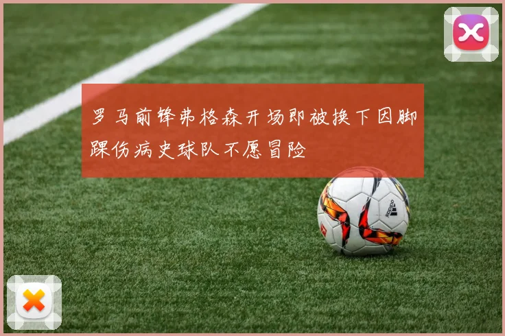 罗马前锋弗格森开场即被换下因脚踝伤病史球队不愿冒险