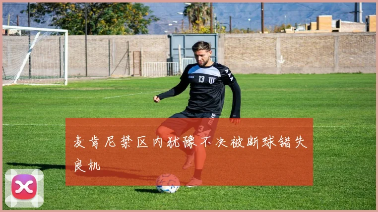 麦肯尼禁区内犹豫不决被断球错失良机