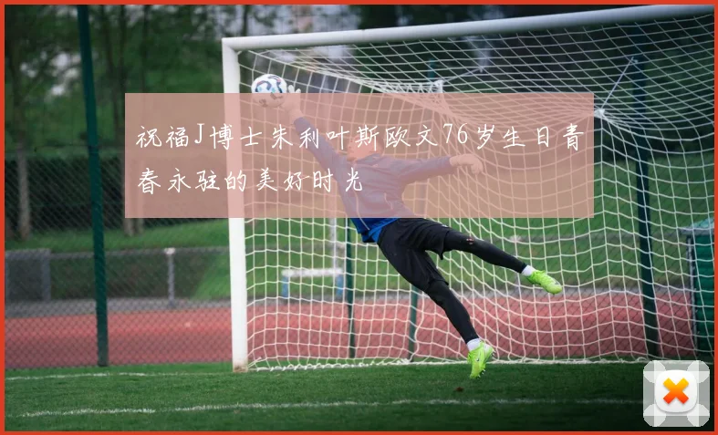 祝福J博士朱利叶斯欧文76岁生日青春永驻的美好时光